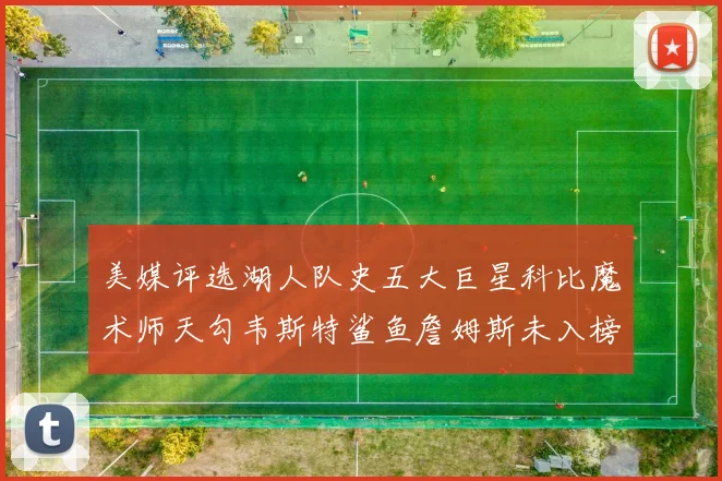 美媒评选湖人队史五大巨星科比魔术师天勾韦斯特鲨鱼詹姆斯未入榜引争议