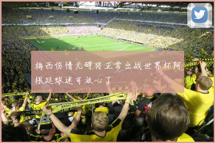 梅西伤情无碍将正常出战世界杯阿根廷球迷可放心了