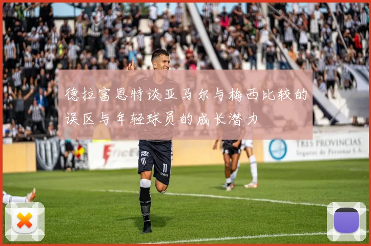 德拉富恩特谈亚马尔与梅西比较的误区与年轻球员的成长潜力