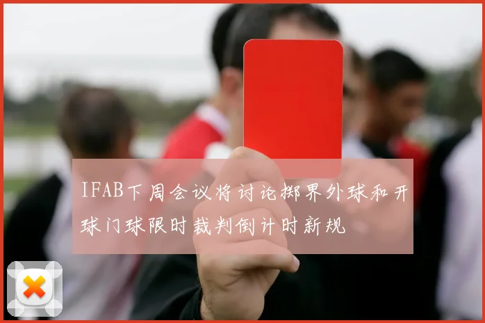 IFAB下周会议将讨论掷界外球和开球门球限时裁判倒计时新规