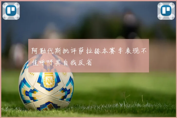阿勒代斯批评萨拉赫本赛季表现不佳呼吁其自我反省